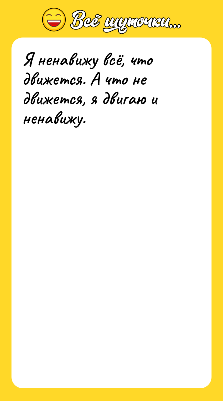 Я ненавижу всё, что движется. А что не движется, я