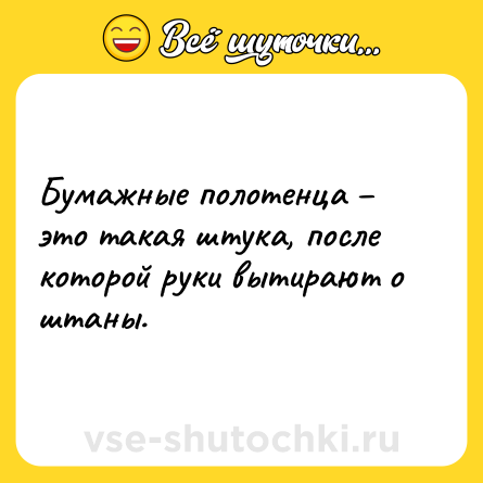 Шутка: Бумажные полотенца – это такая штука, после которой руки вытирают о штаны.