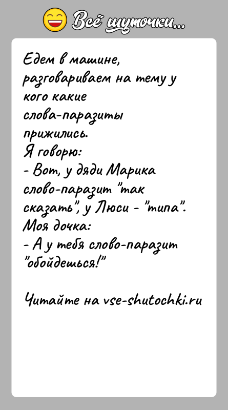 История: Едем в машине, разговариваем на тему у кого какие слова-паразитыприжились.Я говорю:- Вот, у дяди Марика слово-паразит так сказать , у Люси