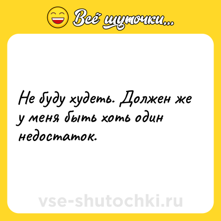 Шутка: Не буду худеть. Должен же у меня быть хоть один недостаток.