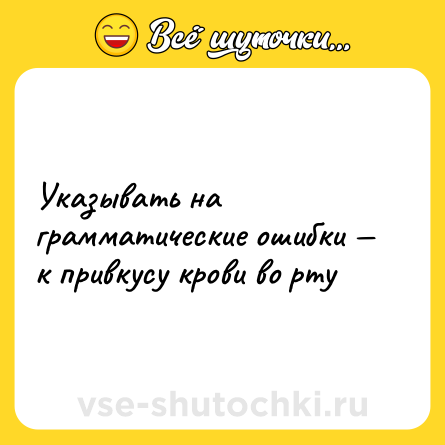 Шутка: Указывать на грамматические ошибки — к привкусу крови во рту