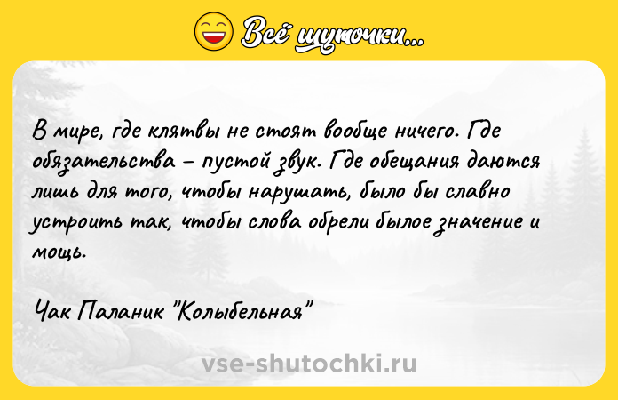Цитата: В мире, где клятвы не стоят вообще ничего. Где обязательства пустой звук. Где обещания даются лишь для того, чтобы нарушать, было бы славно устроить так, чтобы слова обрели былое значение и мощь.Чак Паланик Колыбельная