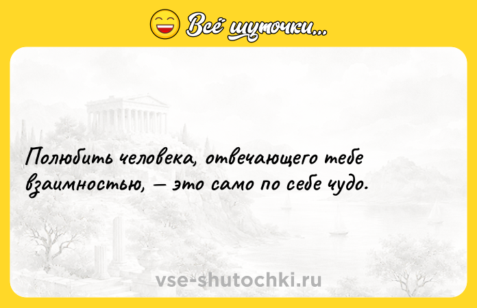Цитата: Полюбить человека, отвечающего тебе взаимностью, это само по себе чудо.