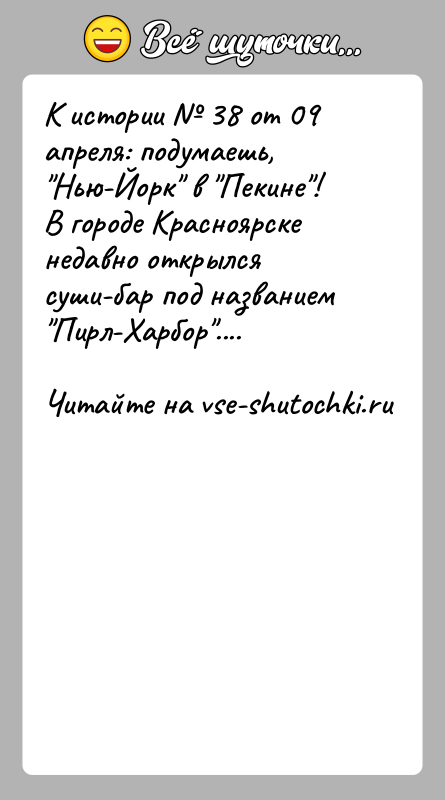 История: К истории 38 от 09 апреля: подумаешь, Нью-Йорк в Пекине !В городе Красноярске недавно открылся суши-бар под названием Пирл-Харбор ....