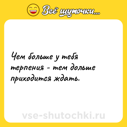 Шутка: Чем больше у тебя терпения - тем дольше приходится ждать.