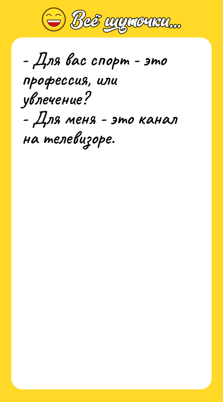 Шутка: - Для вас спорт - это профессия, или увлечение?- Для меня - это канал на телевизоре.