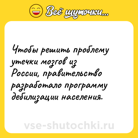 Шутка: Чтобы решить проблему утечки мозгов из России, правительство разработало программу дебилизации населения.