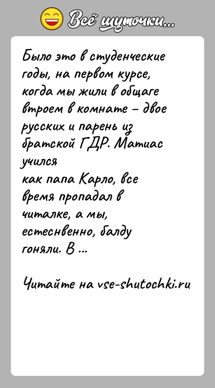 История: Было это в студенческие годы, на первом курсе, когда мы жили в общагевтроем в комнате двое русских и парень