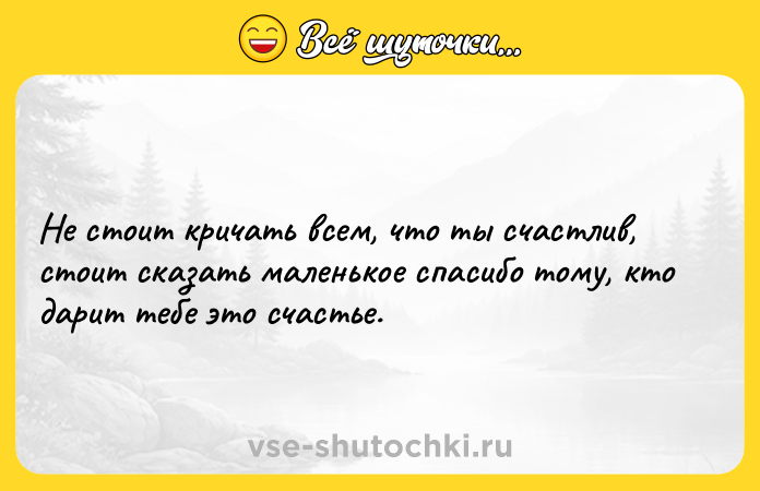 Цитата: Не стоит кричать всем, что ты счастлив, стоит сказать маленькое спасибо тому, кто дарит тебе это счастье.