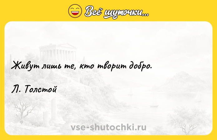 Цитата: Живут лишь те, кто творит добро.Л. Толстой