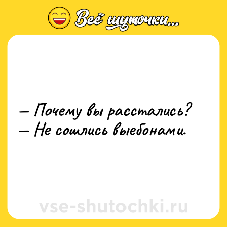 Шутка: — Почему вы расстались?<br>— Не сошлись выебонами.
