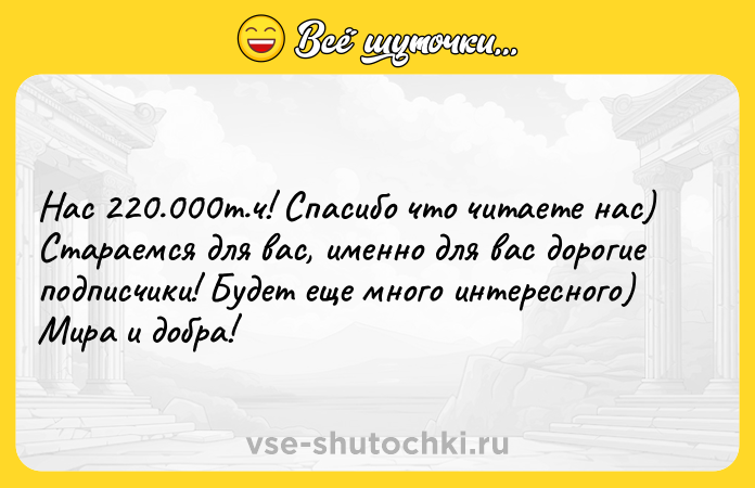 Цитата: Нас 220.000т.ч! Спасибо что читаете нас) Стараемся для вас, именно для вас дорогие подписчики! Будет еще много интересного) Мира и добра!
