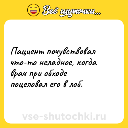 Шутка: Пациент почувствовал что-то неладное, когда врач при обходе поцеловал его в лоб.