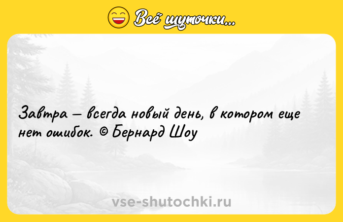 Цитата: Завтра всегда новый день, в котором еще нет ошибок. Бернард Шоу