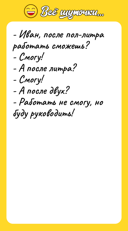 - Иван, после пол-литра работать сможешь?  - Смогу! - А