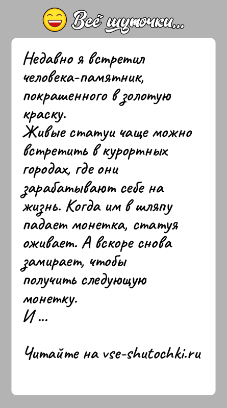 История: Недавно я встретил человека-памятник, покрашенного в золотую краску.Живые статуи чаще можно встретить в курортных городах, где они зарабатывают себе на