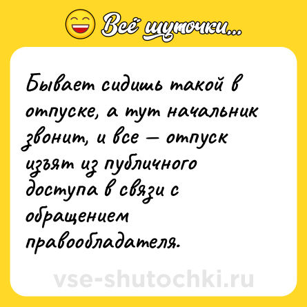 Шутка: Бывает сидишь такой в отпуске, а тут начальник звонит, и все — отпуск изъят из публичного доступа в связи с обращением правообладателя.