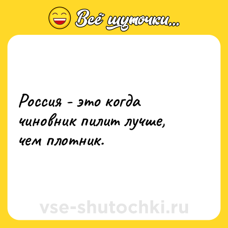 Шутка: Россия - это когда чиновник пилит лучше, чем плотник.