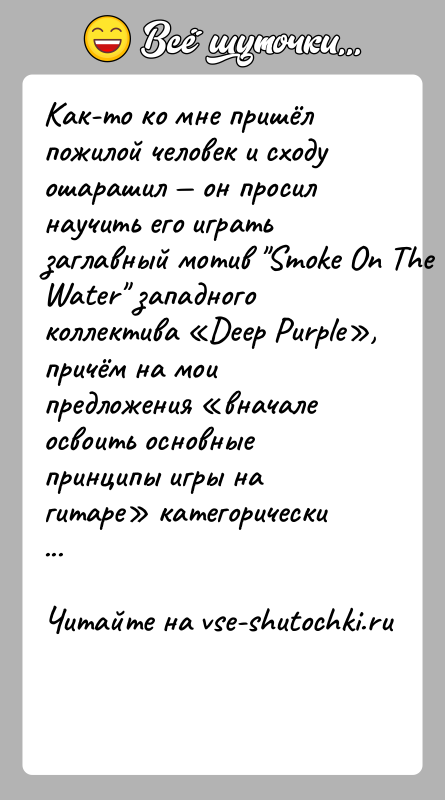 История: Как-то ко мне пришёл пожилой человек и сходу ошарашил он просил научить его играть заглавный мотив Smoke On The