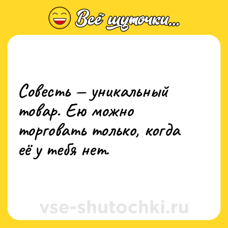 Шутка: Совесть — уникальный товар. Ею можно торговать только, когда её у тебя нет.