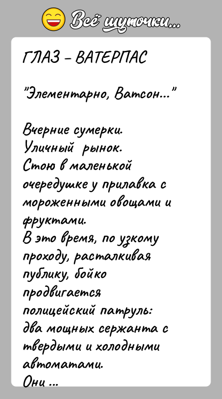 История: ГЛАЗ ВАТЕРПАС Элементарно, Ватсон... Вчерние сумерки. Уличный рынок.Стою в маленькой очередушке у прилавка с мороженными овощами и фруктами.В это время,