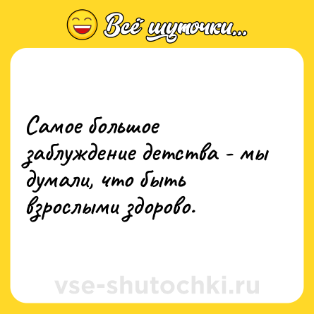 Шутка: Самое большое заблуждение детства - мы думали, что быть взрослыми здорово.