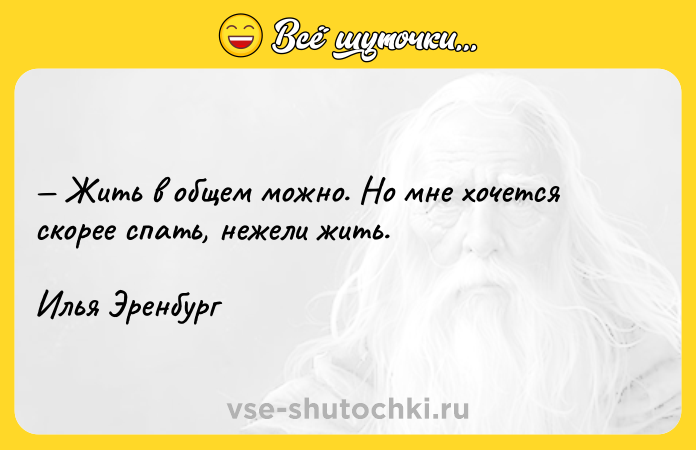 Цитата: Жить в общем можно. Но мне хочется скорее спать, нежели жить.Илья Эренбург