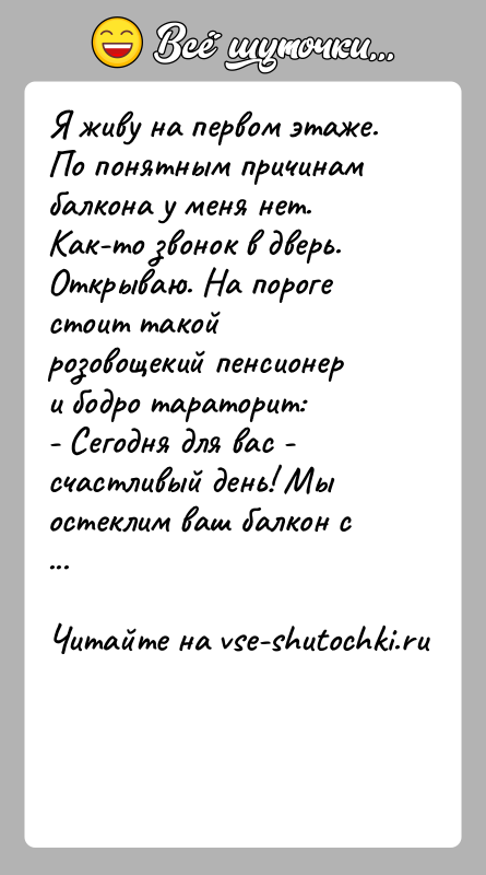 История: Я живу на первом этаже. По понятным причинам балкона у меня нет. Как-то звонок в дверь. Открываю. На пороге стоит