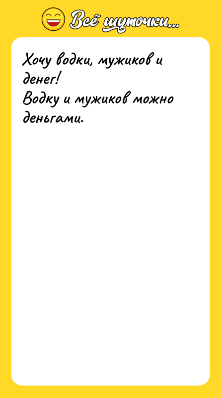Хочу водки, мужиков и денег! Водку и мужиков можно деньгами.