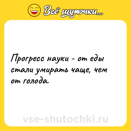 Шутка: Прогресс науки - от еды стали умирать чаще, чем от голода.