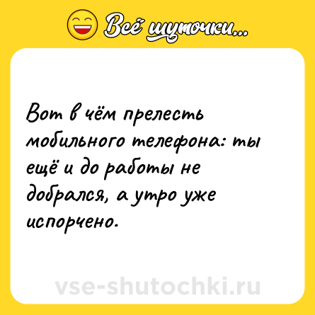 Шутка: Вот в чём прелесть мобильного телефона: ты ещё и до работы не добрался, а утро уже испорчено.