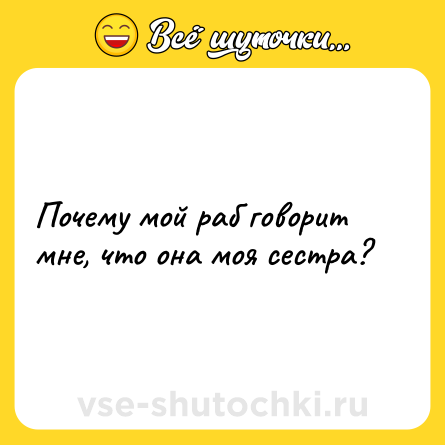 Шутка: Почему мой раб говорит мне, что она моя сестра?