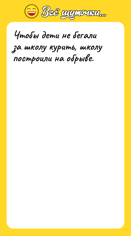 Чтобы дети не бегали за школу курить, школу построили на