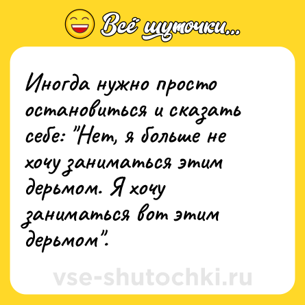 Шутка: Иногда нужно просто остановиться и сказать себе: 