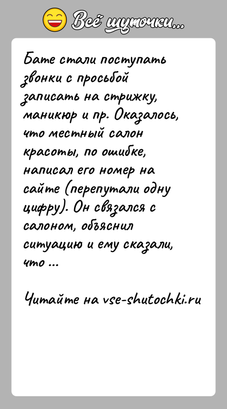 История: Бате стали поступать звонки с просьбой записать на стрижку, маникюр и пр. Оказалось, что местный салон красоты, по ошибке, написал
