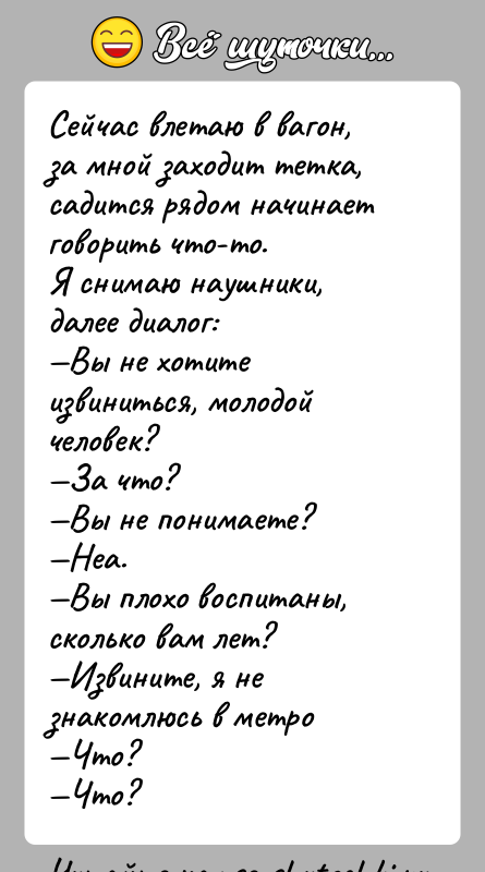 История: Сейчас влетаю в вагон, за мной заходит тетка, садится рядом начинает говорить что-то. Я снимаю наушники, далее диалог: Вы не хотите