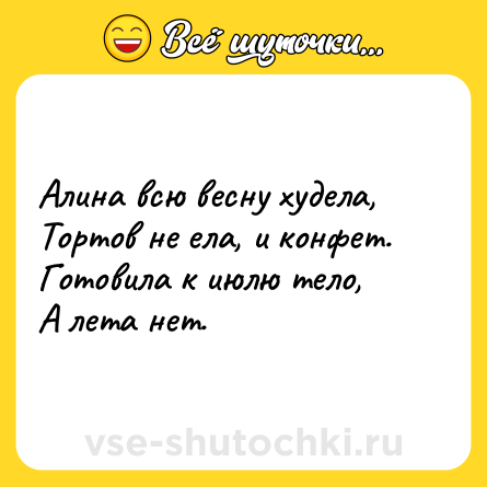 Шутка: Алина всю весну худела,<br>Тортов не ела, и конфет. <br>Готовила к июлю тело,<br>А лета нет.