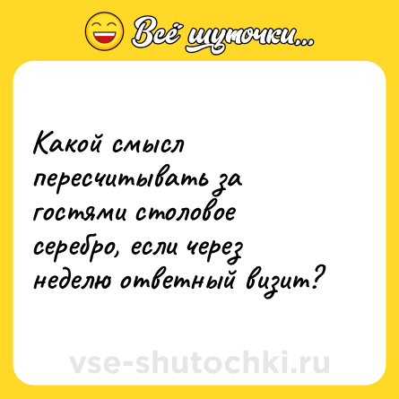 Шутка: Какой смысл пересчитывать за гостями столовое серебро, если через неделю ответный визит?