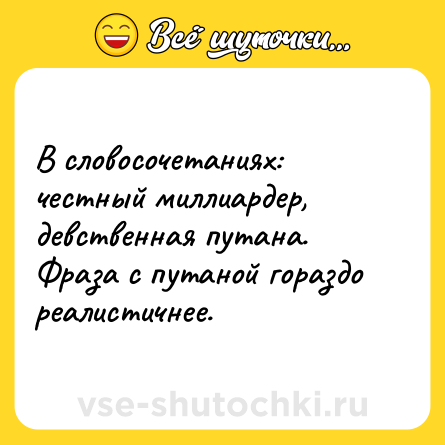 Шутка: В словосочетаниях: честный миллиардер, девственная путана. Фраза с путаной гораздо реалистичнее.