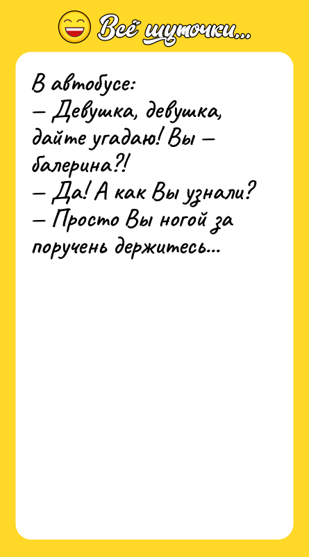 В автобусе: — Девушка, девушка, дайте угадаю! Вы — балерина?!