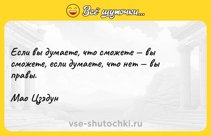Цитата: Если вы думаете, что сможете вы сможете, если думаете, что нет вы правы. Мао Цзэдун