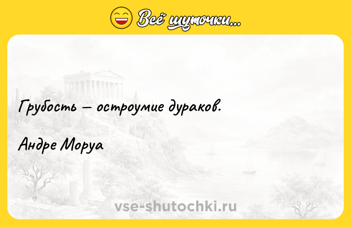 Цитата: Грубость остроумие дураков.Андре Моруа