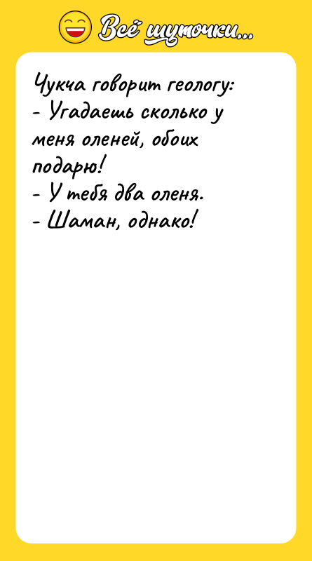 Чукча говорит геологу: - Угадаешь сколько у меня оленей, обоих