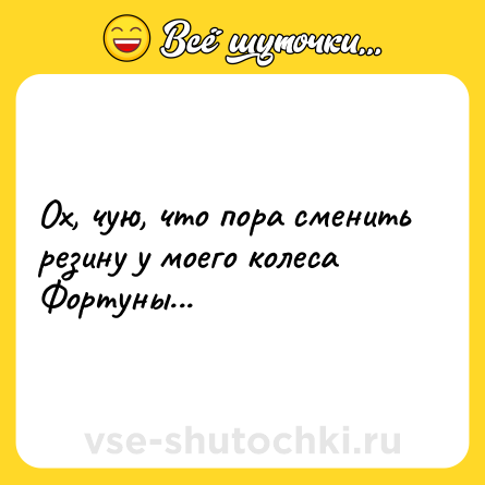 Шутка: Ох, чую, что пора сменить резину у моего колеса Фортуны...