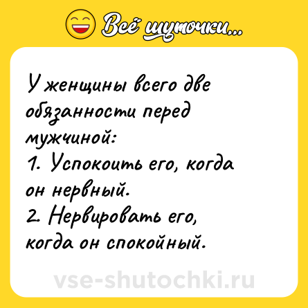 Шутка: У женщины всего две обязанности перед мужчиной:<br>1. Успокоить его, когда он нервный.<br>2. Нервировать его, когда он спокойный.