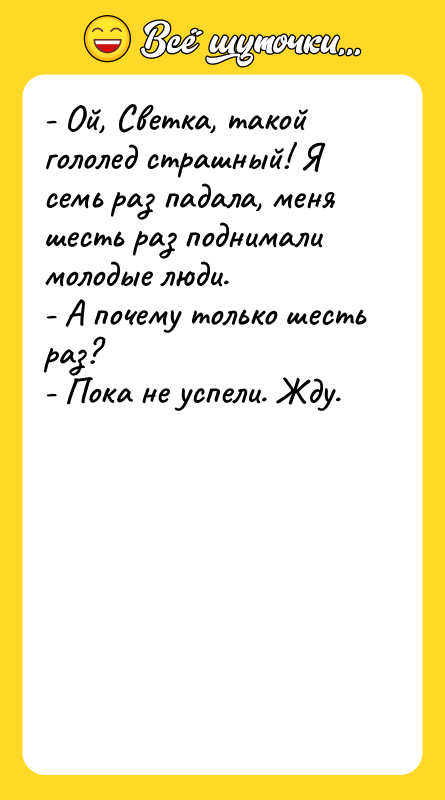 - Ой, Светка, такой гололед страшный! Я семь раз падала,