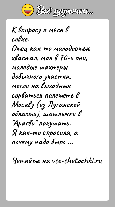 История: К вопросу о мясе в совке.Отец как-то молодостью хвастал, мол в 70-е они, молодые шахтеры добычного участка, могли на выходных