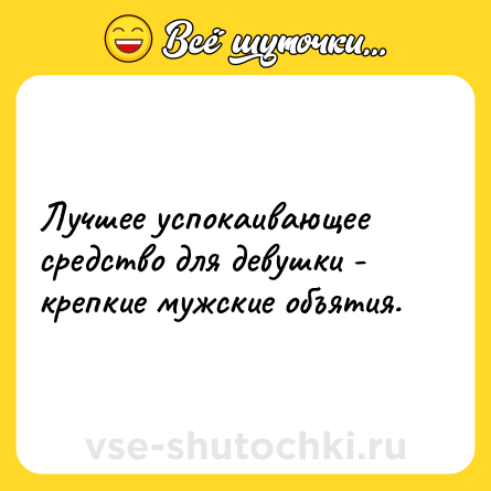 Шутка: Лучшее успокаивающее средство для девушки - крепкие мужские объятия.
