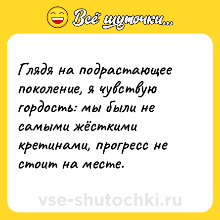 Шутка: Глядя на подрастающее поколение, я чувствую гордость: мы были не самыми жёсткими кретинами, прогресс не стоит на месте.