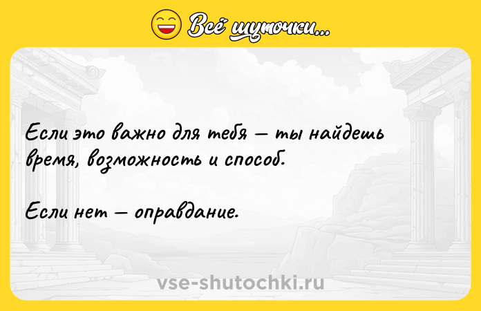 Цитата: Если это важно для тебя ты найдешь время, возможность и способ. Если нет оправдание.